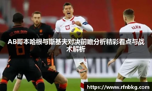AB哥本哈根与斯基夫对决前瞻分析精彩看点与战术解析